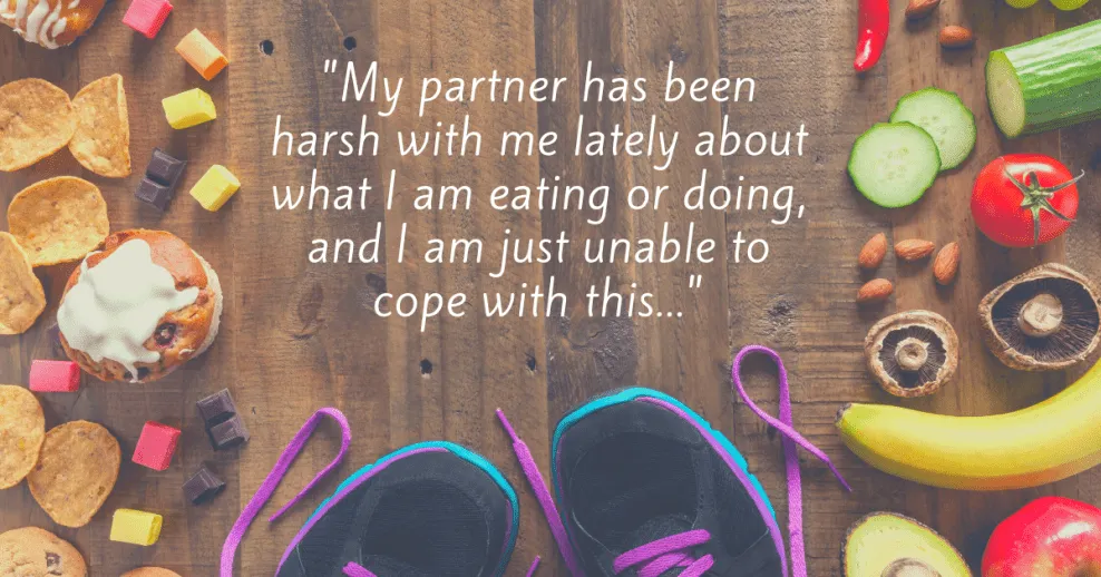 "My partner has been harsh with me lately about what I am eating or doing, and I am just unable to cope with this..."