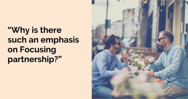 “Why is there such an emphasis on Focusing partnership?”