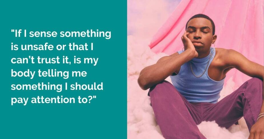 "If I sense something is unsafe or that I can’t trust it, is my body telling me something I should pay attention to?"