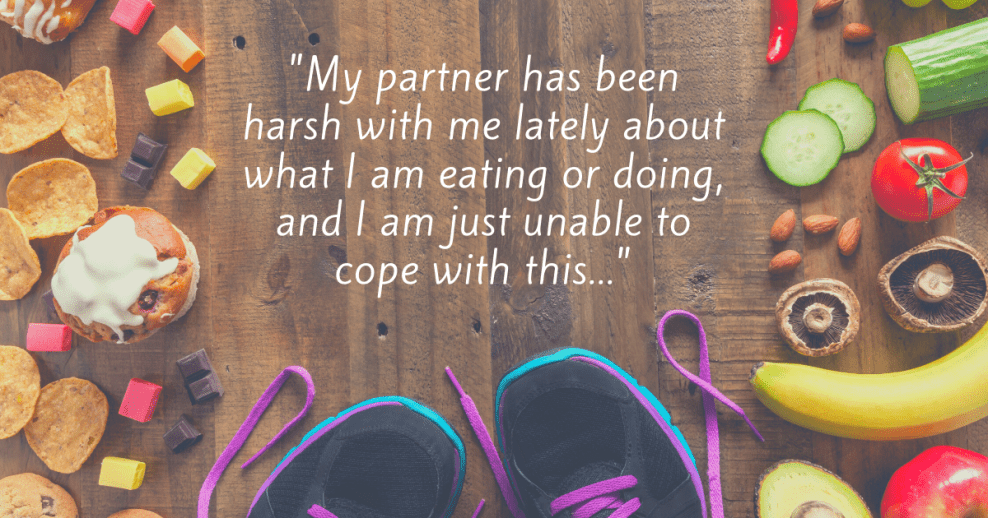 "My partner has been harsh with me lately about what I am eating or doing, and I am just unable to cope with this..."