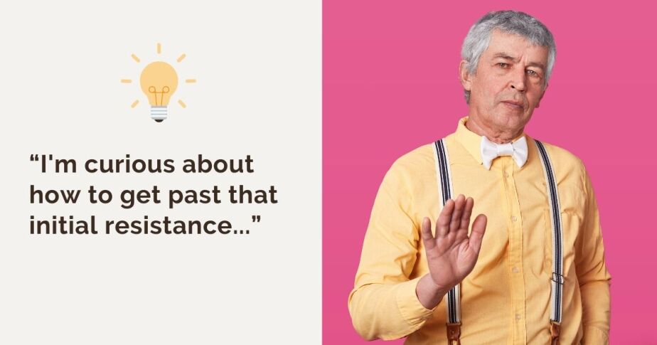 “I'm curious about how to get past that initial resistance...”