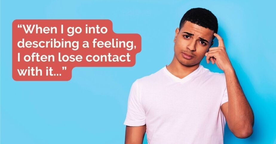 “When I go into describing a feeling, I often lose contact with it...”