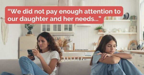 “We did not pay enough attention to our daughter and her needs...”
