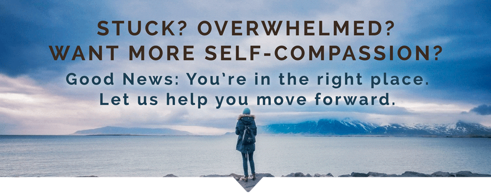 Stuck? Overwhelmed? Want More Self-Compassion? We're here to help.
