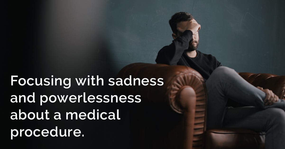 Focusing with sadness and powerlessness about a medical procedure.