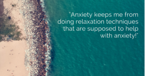 Focusing Tip: My anxiety won’t let me do Focusing