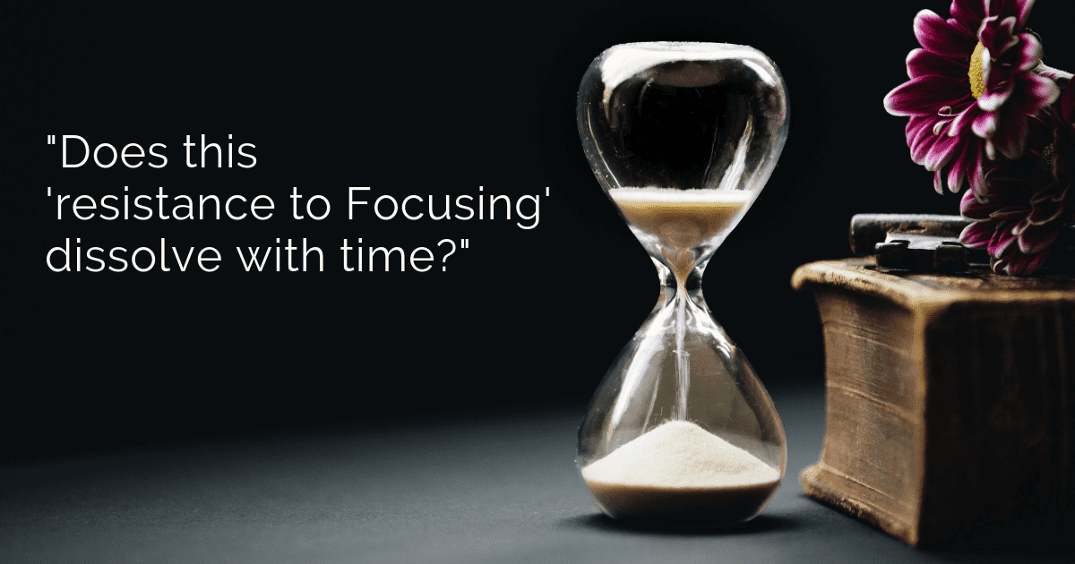 "Does this "resistance to Focusing" dissolve with time?"