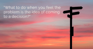 When even thinking about making that big decision makes your heart beat anxiously, what do you do?