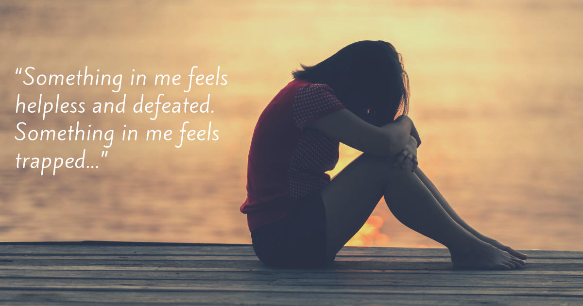 “Something in me feels helpless and defeated. Something in me feels trapped...”