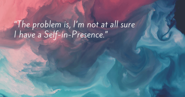 Focusing Tip #686 – “I’m not at all sure I have a Self-in-Presence”