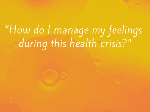 “How do I manage my feelings during this health crisis?”