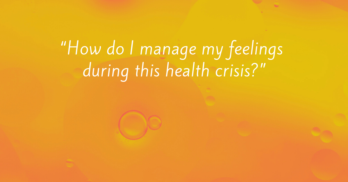 “How do I manage my feelings during this health crisis?”