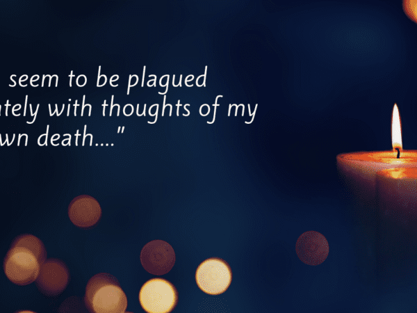 “I seem to be plagued lately with thoughts of my own death....”