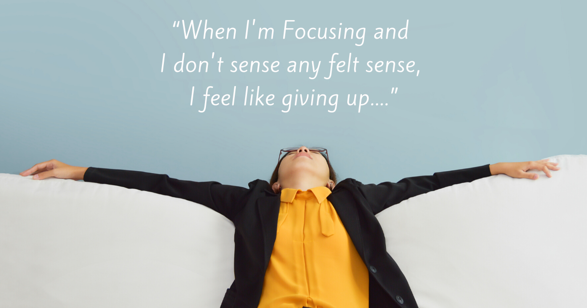 “When I'm Focusing and I don't sense any felt sense, I feel like giving up....”