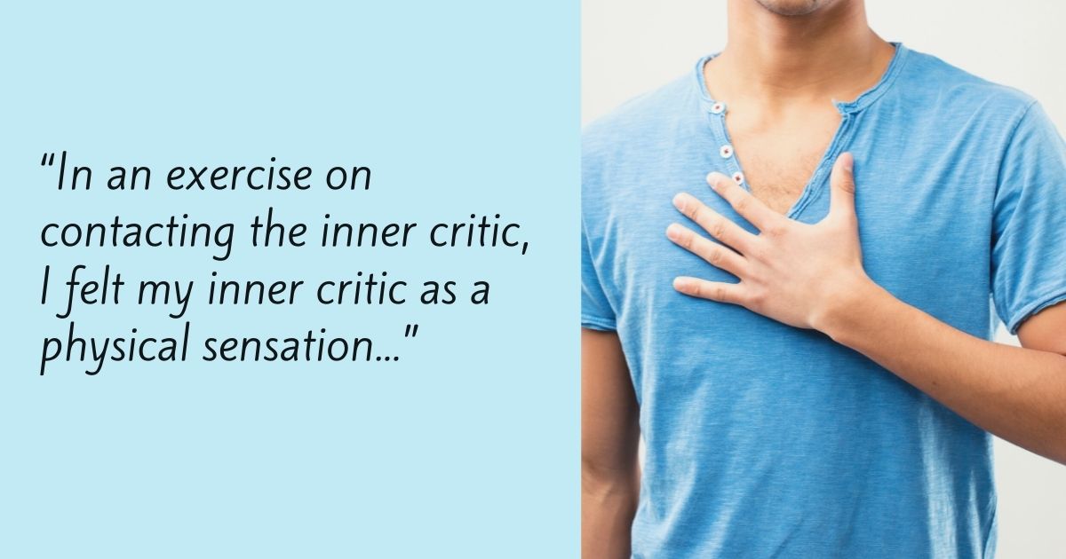 “In an exercise on contacting the inner critic, I felt my inner critic as a physical sensation...”