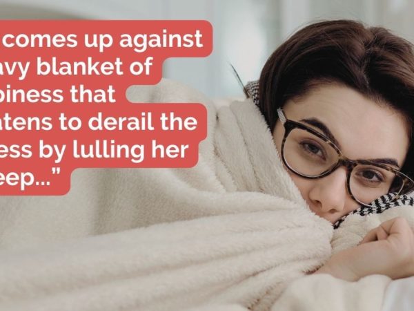 “She comes up against a heavy blanket of sleepiness that threatens to derail the process by lulling her to sleep...”