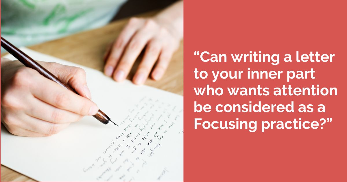 “Can writing a letter to your inner part who wants attention be considered as a Focusing practice?”