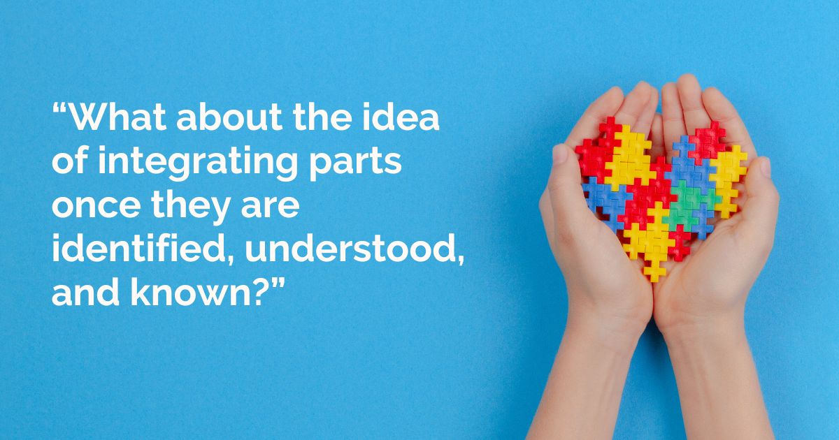 “What about the idea of integrating parts once they are identified, understood, and known?”