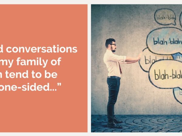 “I find conversations with my family of origin tend to be very one-sided...”