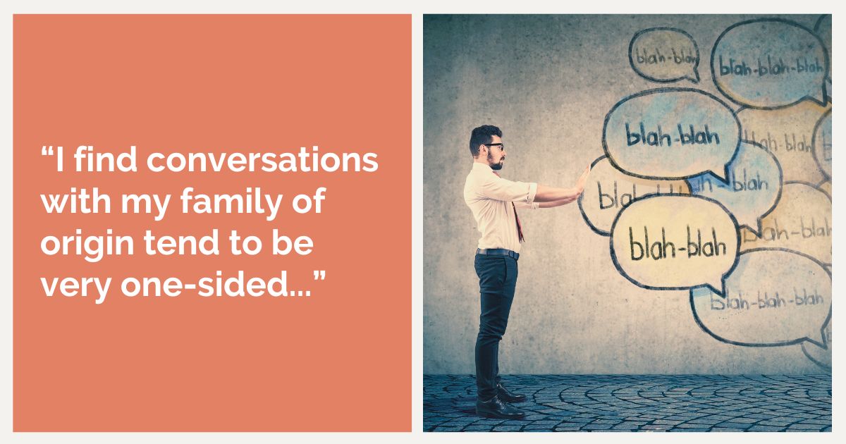 “I find conversations with my family of origin tend to be very one-sided...”