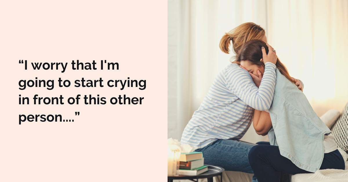 “I worry that I'm going to start crying in front of this other person....”