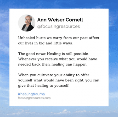 Here's the good news: Healing is still possible. Whenever you receive what you would have needed back then, healing can happen.